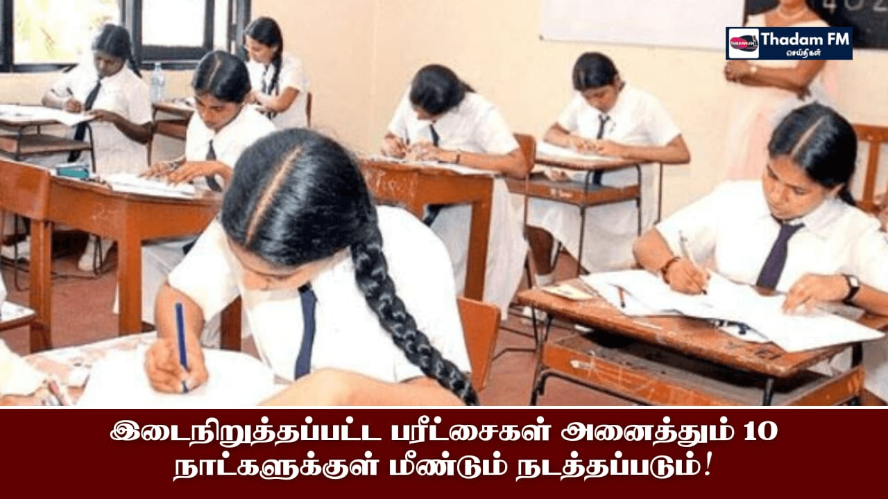 இடைநிறுத்தப்பட்ட பரீட்சைகள் அனைத்தும் 10 நாட்களுக்குள் மீண்டும் நடத்தப்படும்!